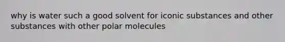 why is water such a good solvent for iconic substances and other substances with other polar molecules