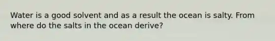 Water is a good solvent and as a result the ocean is salty. From where do the salts in the ocean derive?