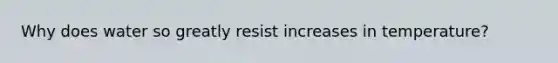 Why does water so greatly resist increases in temperature?