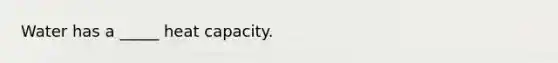 Water has a _____ heat capacity.