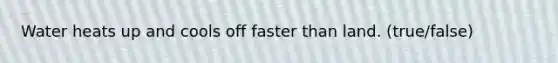 Water heats up and cools off faster than land. (true/false)