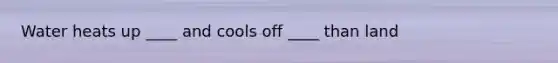 Water heats up ____ and cools off ____ than land