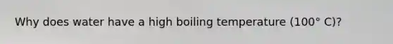 Why does water have a high boiling temperature (100° C)?