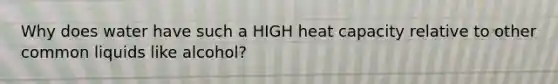 Why does water have such a HIGH heat capacity relative to other common liquids like alcohol?