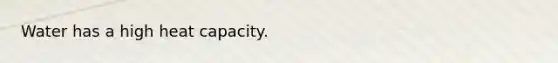 Water has a high heat capacity.