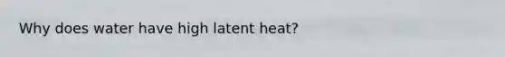 Why does water have high latent heat?