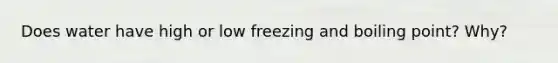 Does water have high or low freezing and boiling point? Why?