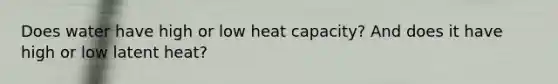 Does water have high or low heat capacity? And does it have high or low latent heat?