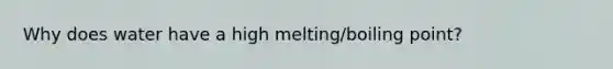 Why does water have a high melting/boiling point?