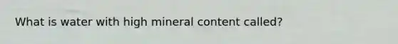 What is water with high mineral content called?