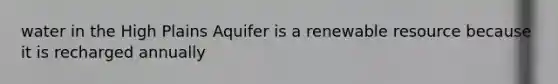 water in the High Plains Aquifer is a renewable resource because it is recharged annually