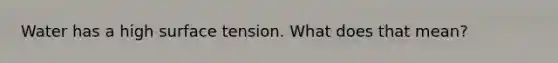 Water has a high surface tension. What does that mean?