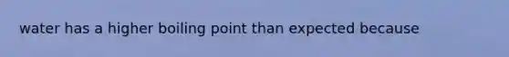 water has a higher boiling point than expected because