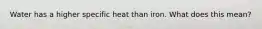 Water has a higher specific heat than iron. What does this mean?