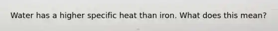 Water has a higher specific heat than iron. What does this mean?