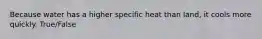 Because water has a higher specific heat than land, it cools more quickly. True/False
