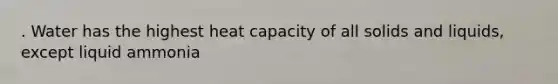 . Water has the highest heat capacity of all solids and liquids, except liquid ammonia