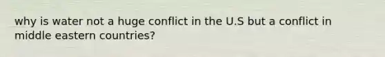 why is water not a huge conflict in the U.S but a conflict in middle eastern countries?