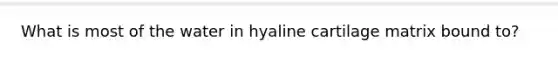 What is most of the water in hyaline cartilage matrix bound to?