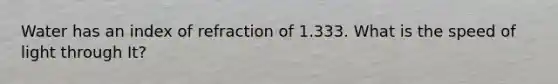 Water has an index of refraction of 1.333. What is the speed of light through It?