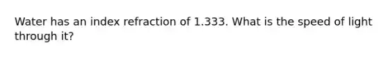 Water has an index refraction of 1.333. What is the speed of light through it?