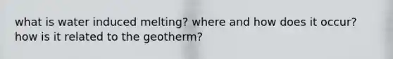 what is water induced melting? where and how does it occur? how is it related to the geotherm?