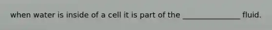 when water is inside of a cell it is part of the _______________ fluid.