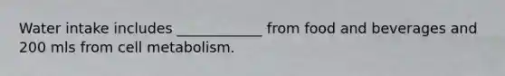 Water intake includes ____________ from food and beverages and 200 mls from cell metabolism.