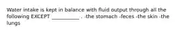 Water intake is kept in balance with fluid output through all the following EXCEPT ___________ . -the stomach -feces -the skin -the lungs