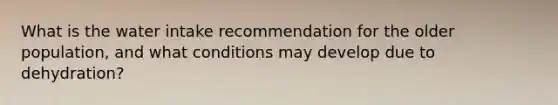 What is the water intake recommendation for the older population, and what conditions may develop due to dehydration?