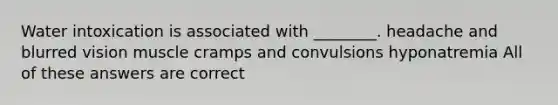 Water intoxication is associated with ________. headache and blurred vision muscle cramps and convulsions hyponatremia All of these answers are correct
