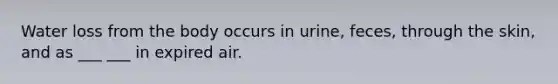 Water loss from the body occurs in urine, feces, through the skin, and as ___ ___ in expired air.