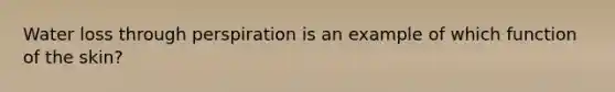 Water loss through perspiration is an example of which function of the skin?