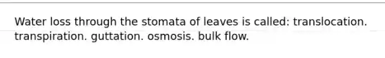 Water loss through the stomata of leaves is called: translocation. transpiration. guttation. osmosis. bulk flow.