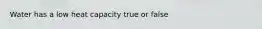 Water has a low heat capacity true or false