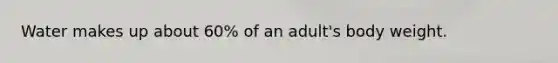 Water makes up about 60% of an adult's body weight.
