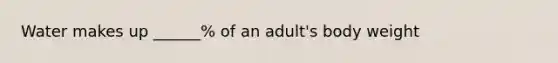 Water makes up ______% of an adult's body weight