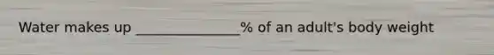 Water makes up _______________% of an adult's body weight