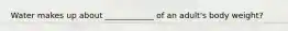 Water makes up about ____________ of an adult's body weight?