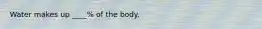 Water makes up ____% of the body.