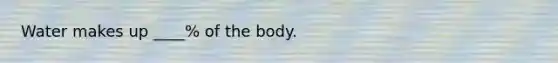 Water makes up ____% of the body.