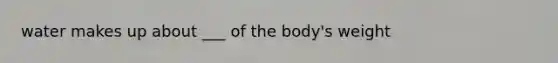 water makes up about ___ of the body's weight