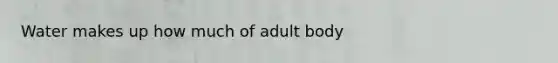 Water makes up how much of adult body