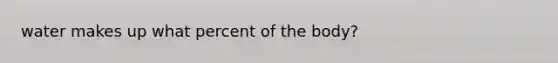 water makes up what percent of the body?