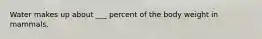 Water makes up about ___ percent of the body weight in mammals.