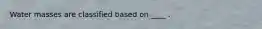 Water masses are classified based on ____ .
