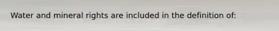 Water and mineral rights are included in the definition of: