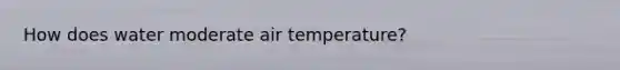 How does water moderate air temperature?