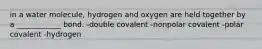 in a water molecule, hydrogen and oxygen are held together by a ____________ bond. -double covalent -nonpolar covalent -polar covalent -hydrogen