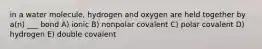 in a water molecule, hydrogen and oxygen are held together by a(n) ___ bond A) ionic B) nonpolar covalent C) polar covalent D) hydrogen E) double covalent